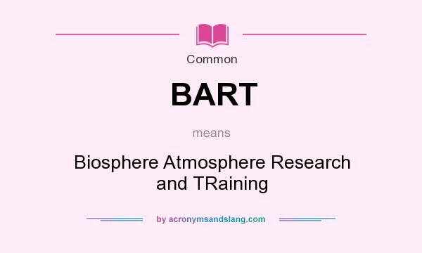 What does BART mean? It stands for Biosphere Atmosphere Research and TRaining