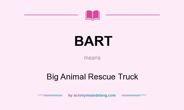 What does BART mean? It stands for Big Animal Rescue Truck