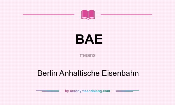 What does BAE mean? It stands for Berlin Anhaltische Eisenbahn