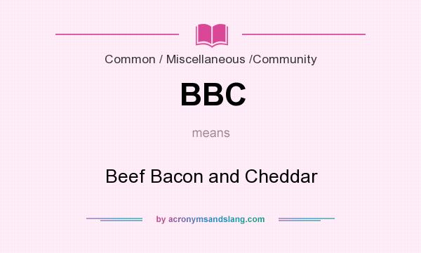 What does BBC mean? It stands for Beef Bacon and Cheddar