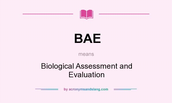 What does BAE mean? It stands for Biological Assessment and Evaluation