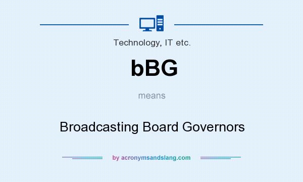 What does bBG mean? It stands for Broadcasting Board Governors