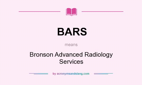 What does BARS mean? It stands for Bronson Advanced Radiology Services