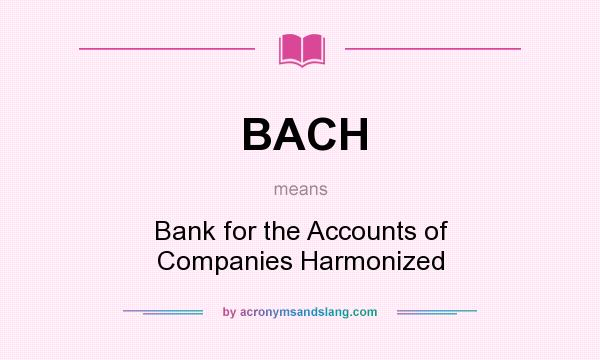 What does BACH mean? It stands for Bank for the Accounts of Companies Harmonized