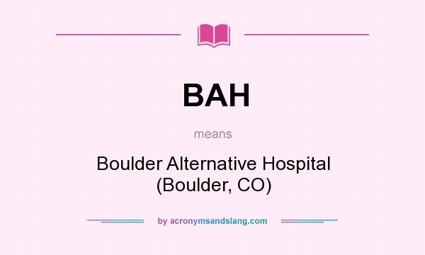 What does BAH mean? It stands for Boulder Alternative Hospital (Boulder, CO)