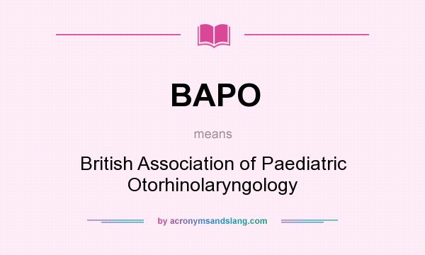 What does BAPO mean? It stands for British Association of Paediatric Otorhinolaryngology