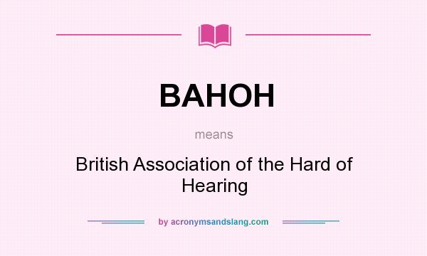 What does BAHOH mean? It stands for British Association of the Hard of Hearing
