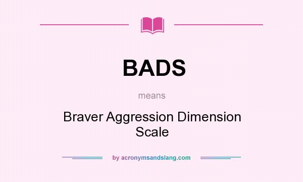 What does BADS mean? It stands for Braver Aggression Dimension Scale