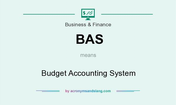 What does BAS mean? It stands for Budget Accounting System