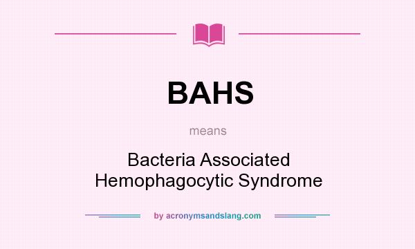 What does BAHS mean? It stands for Bacteria Associated Hemophagocytic Syndrome