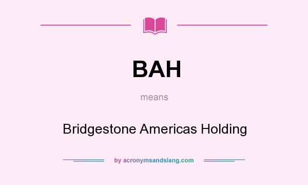 What does BAH mean? It stands for Bridgestone Americas Holding
