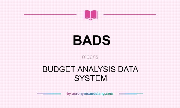 What does BADS mean? It stands for BUDGET ANALYSIS DATA SYSTEM