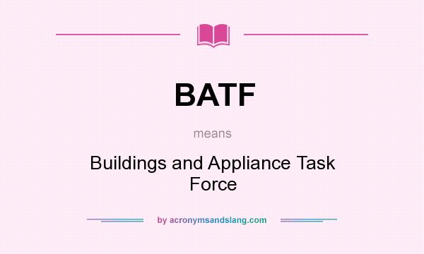 What does BATF mean? It stands for Buildings and Appliance Task Force