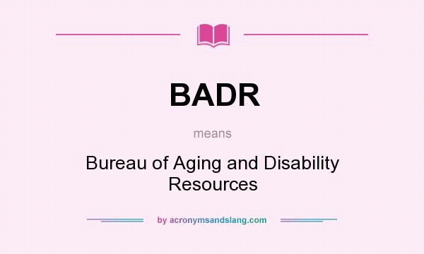 What does BADR mean? It stands for Bureau of Aging and Disability Resources
