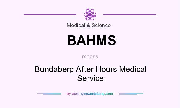 What does BAHMS mean? It stands for Bundaberg After Hours Medical Service