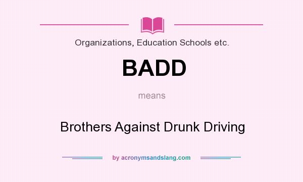 What does BADD mean? It stands for Brothers Against Drunk Driving