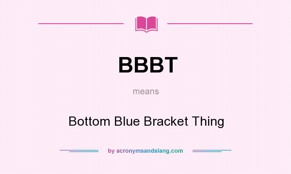 What does BBBT mean? It stands for Bottom Blue Bracket Thing