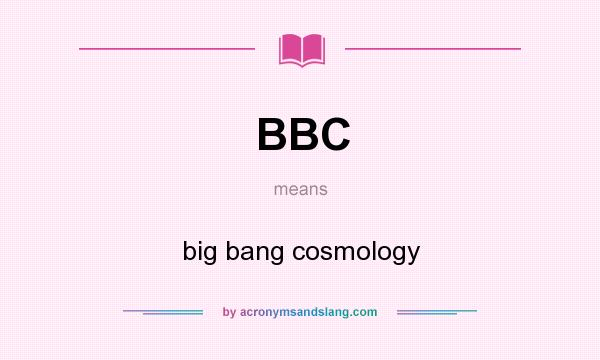 What does BBC mean? It stands for big bang cosmology