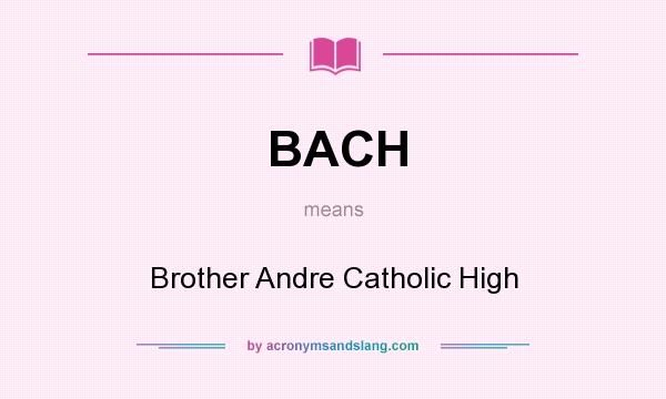 What does BACH mean? It stands for Brother Andre Catholic High