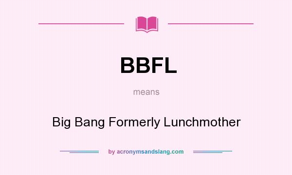 What does BBFL mean? It stands for Big Bang Formerly Lunchmother
