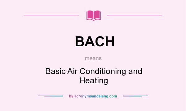 What does BACH mean? It stands for Basic Air Conditioning and Heating