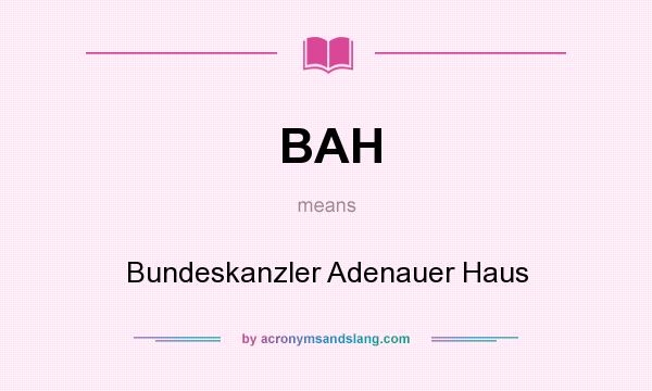 What does BAH mean? It stands for Bundeskanzler Adenauer Haus