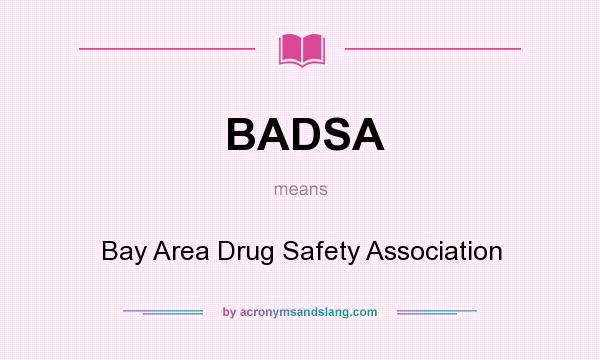 What does BADSA mean? It stands for Bay Area Drug Safety Association