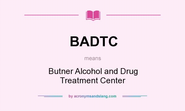 What does BADTC mean? It stands for Butner Alcohol and Drug Treatment Center