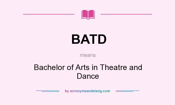 What does BATD mean? It stands for Bachelor of Arts in Theatre and Dance