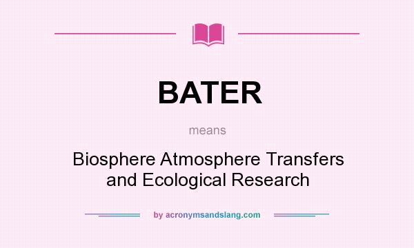 What does BATER mean? It stands for Biosphere Atmosphere Transfers and Ecological Research