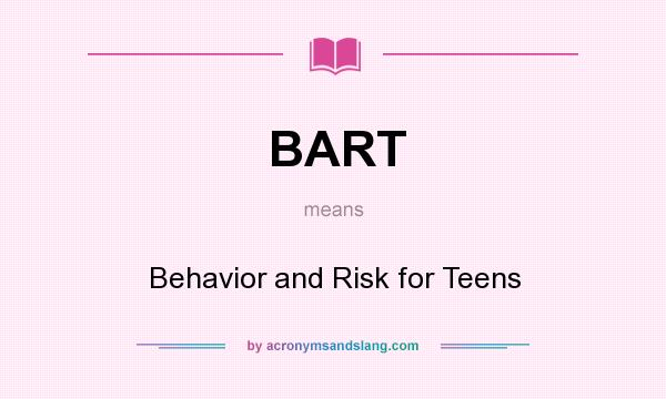 What does BART mean? It stands for Behavior and Risk for Teens