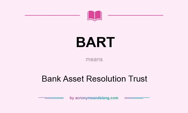 What does BART mean? It stands for Bank Asset Resolution Trust