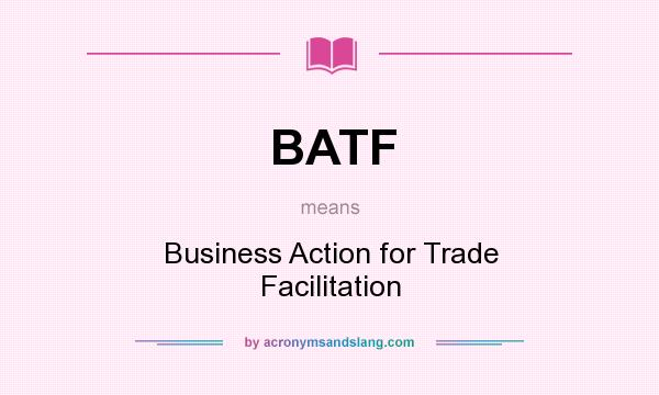 What does BATF mean? It stands for Business Action for Trade Facilitation