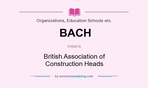 What does BACH mean? It stands for British Association of Construction Heads