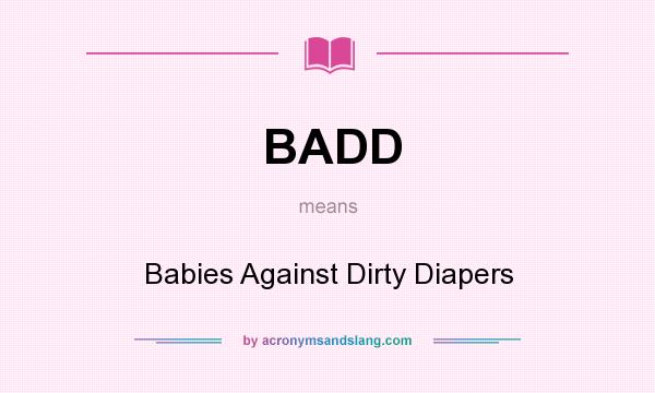 What does BADD mean? It stands for Babies Against Dirty Diapers
