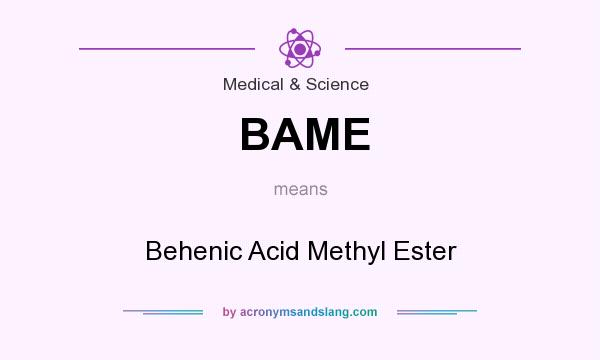 What does BAME mean? It stands for Behenic Acid Methyl Ester