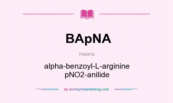 What does BApNA mean? It stands for alpha-benzoyl-L-arginine pNO2-anilide