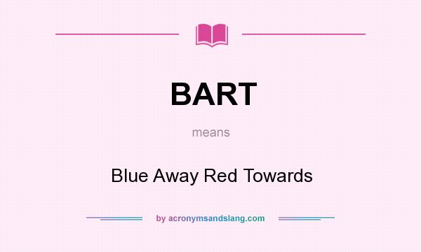 What does BART mean? It stands for Blue Away Red Towards