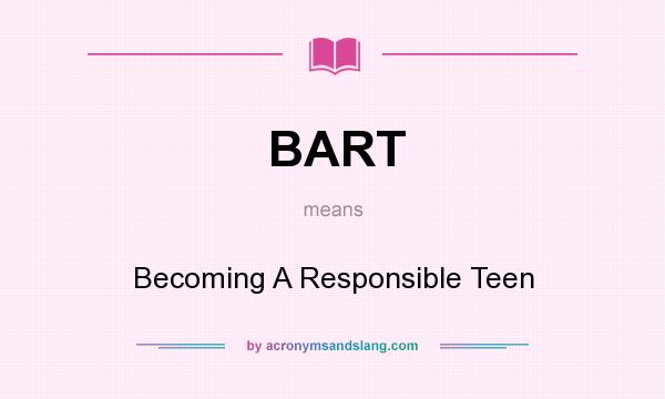 What does BART mean? It stands for Becoming A Responsible Teen