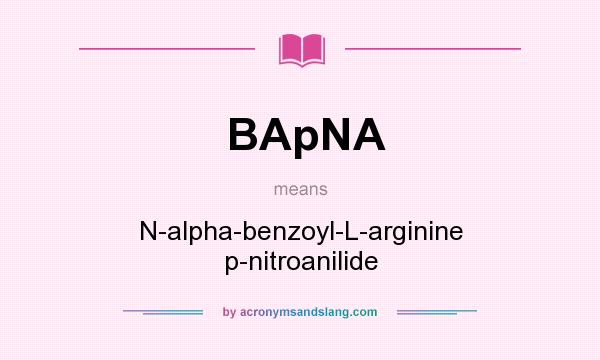 What does BApNA mean? It stands for N-alpha-benzoyl-L-arginine p-nitroanilide