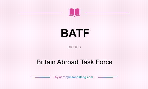 What does BATF mean? It stands for Britain Abroad Task Force