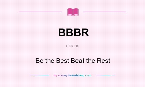 What does BBBR mean? It stands for Be the Best Beat the Rest