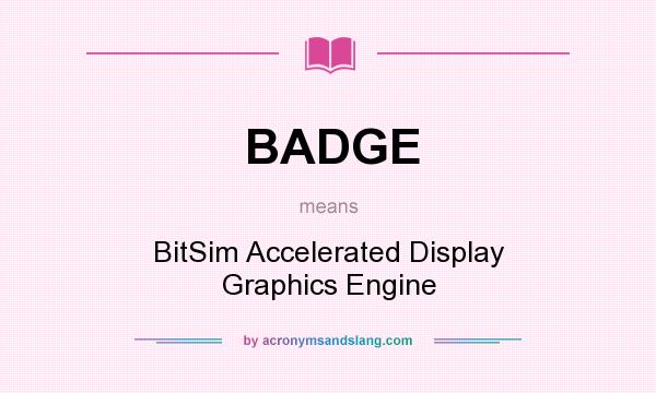 What does BADGE mean? It stands for BitSim Accelerated Display Graphics Engine