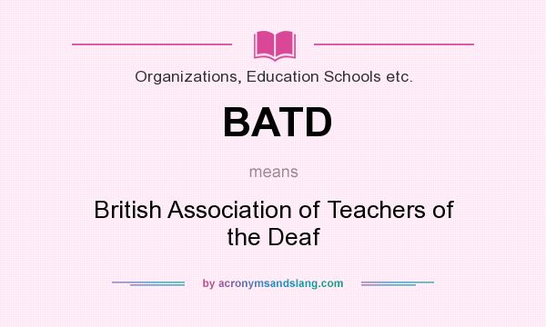 What does BATD mean? It stands for British Association of Teachers of the Deaf