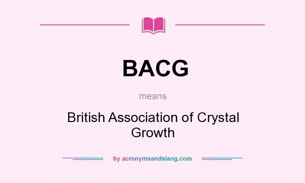 What does BACG mean? It stands for British Association of Crystal Growth