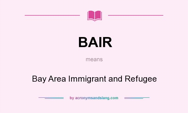 What does BAIR mean? It stands for Bay Area Immigrant and Refugee
