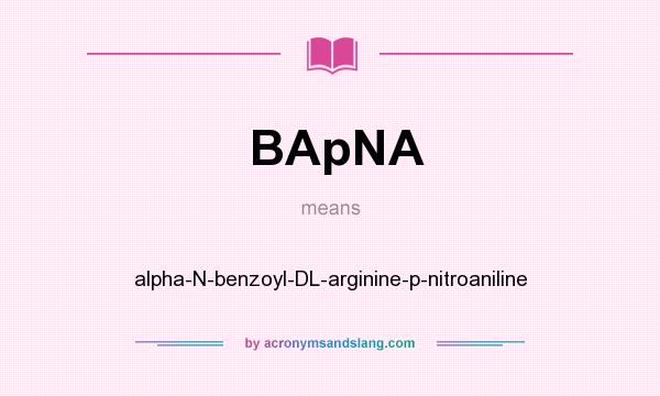 What does BApNA mean? It stands for alpha-N-benzoyl-DL-arginine-p-nitroaniline