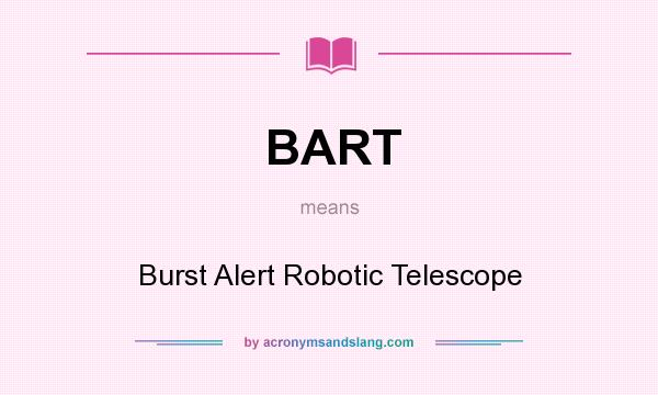 What does BART mean? It stands for Burst Alert Robotic Telescope