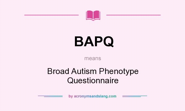 What does BAPQ mean? It stands for Broad Autism Phenotype Questionnaire