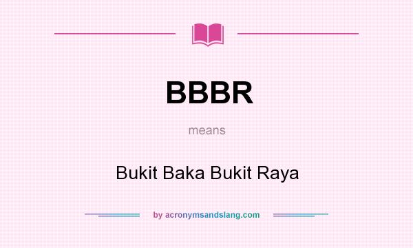 What does BBBR mean? It stands for Bukit Baka Bukit Raya